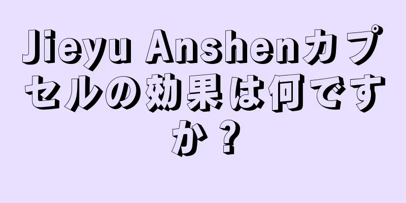 Jieyu Anshenカプセルの効果は何ですか？