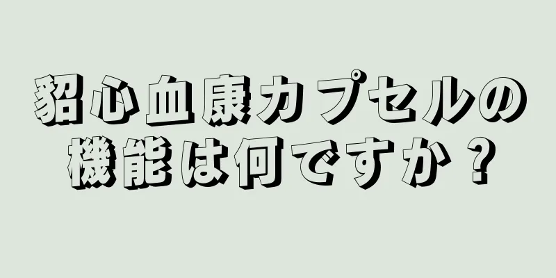 貂心血康カプセルの機能は何ですか？