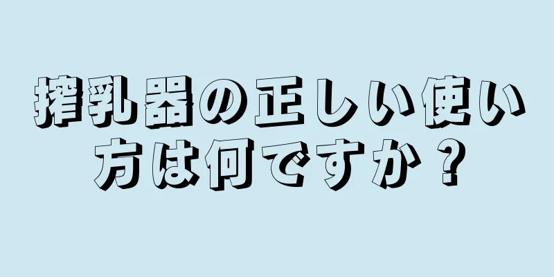 搾乳器の正しい使い方は何ですか？