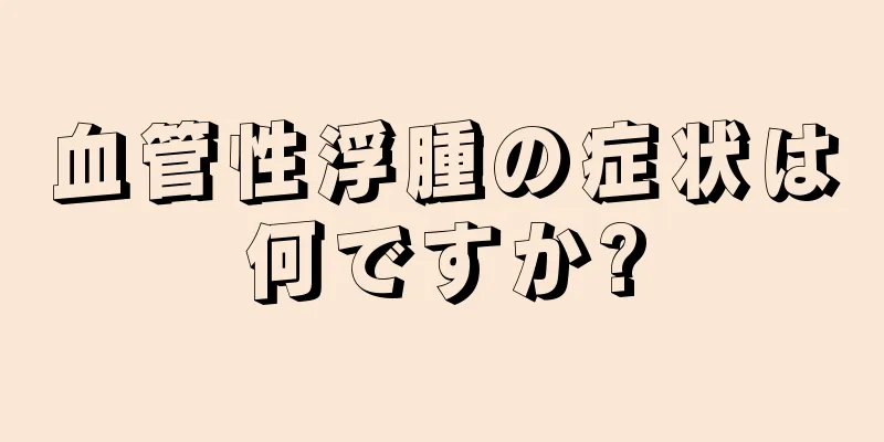 血管性浮腫の症状は何ですか?