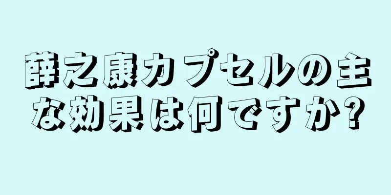 薛之康カプセルの主な効果は何ですか?