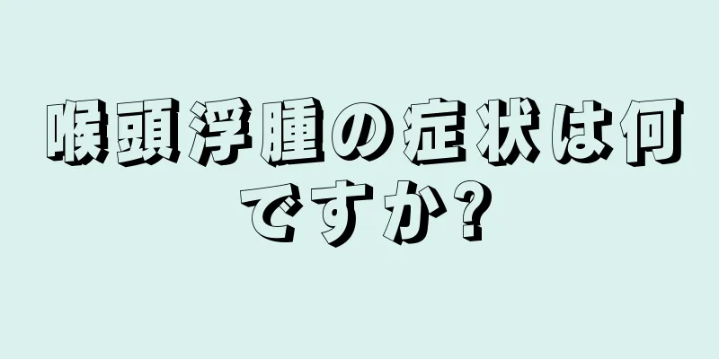 喉頭浮腫の症状は何ですか?