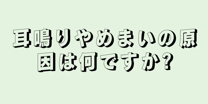 耳鳴りやめまいの原因は何ですか?