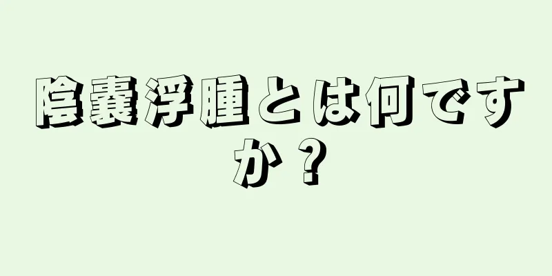 陰嚢浮腫とは何ですか？