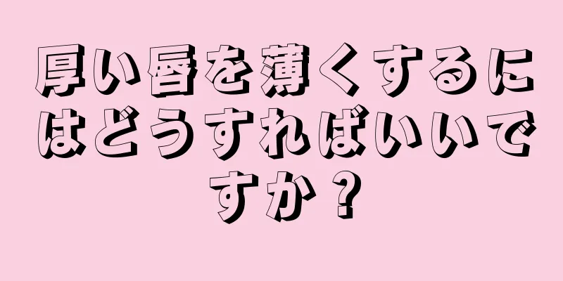 厚い唇を薄くするにはどうすればいいですか？