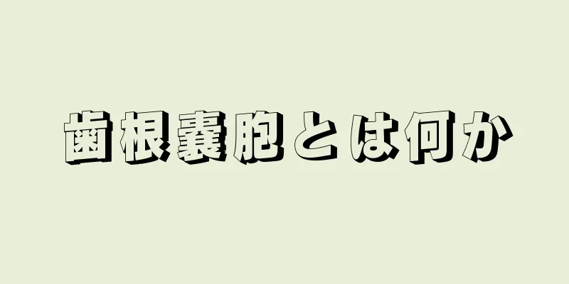 歯根嚢胞とは何か