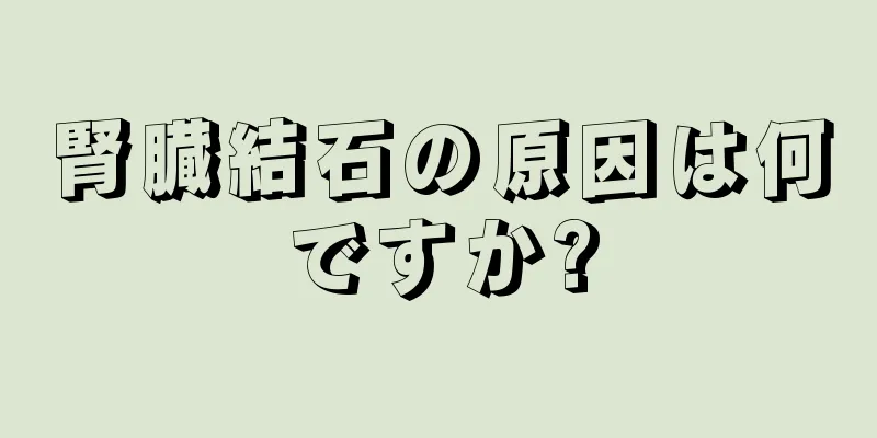 腎臓結石の原因は何ですか?