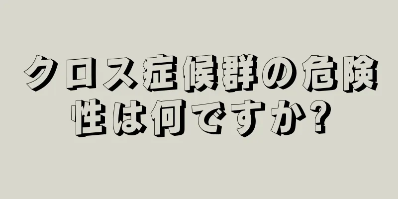 クロス症候群の危険性は何ですか?