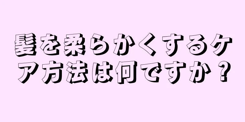 髪を柔らかくするケア方法は何ですか？