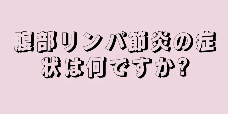 腹部リンパ節炎の症状は何ですか?