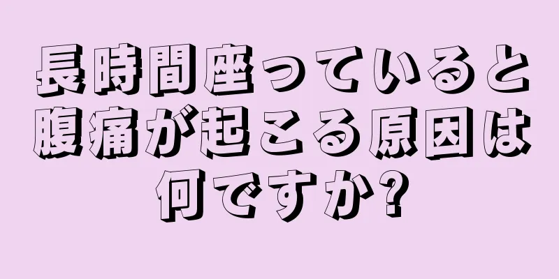 長時間座っていると腹痛が起こる原因は何ですか?