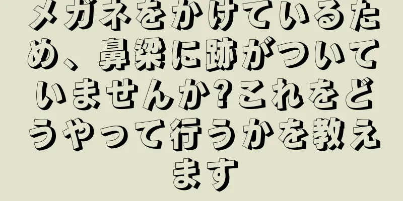 メガネをかけているため、鼻梁に跡がついていませんか?これをどうやって行うかを教えます