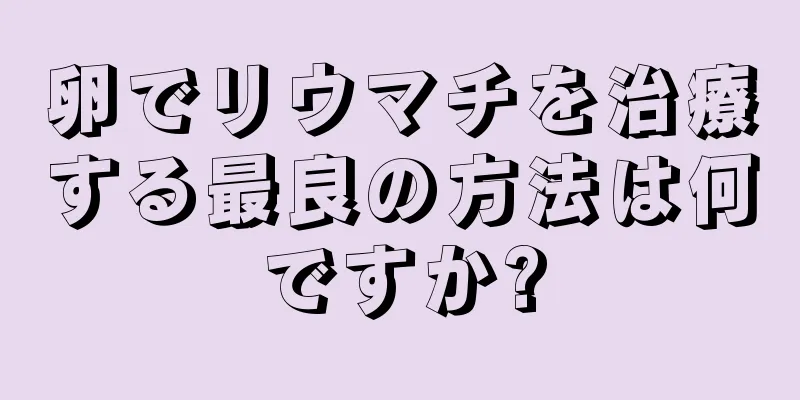 卵でリウマチを治療する最良の方法は何ですか?