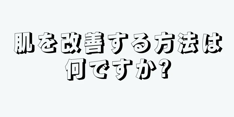 肌を改善する方法は何ですか?