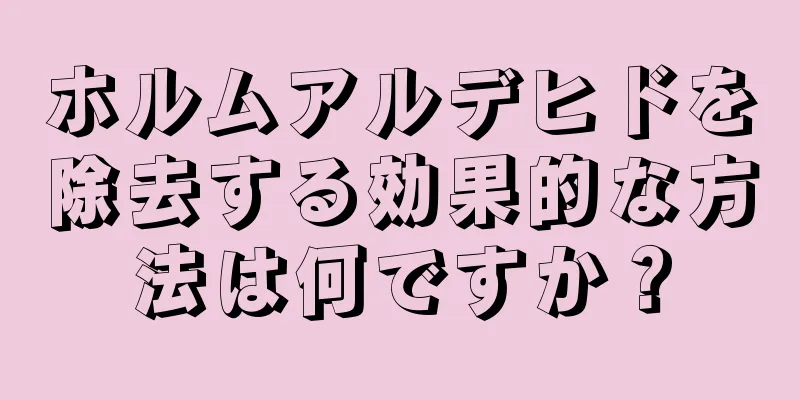 ホルムアルデヒドを除去する効果的な方法は何ですか？