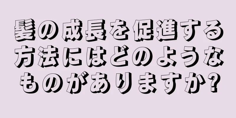 髪の成長を促進する方法にはどのようなものがありますか?