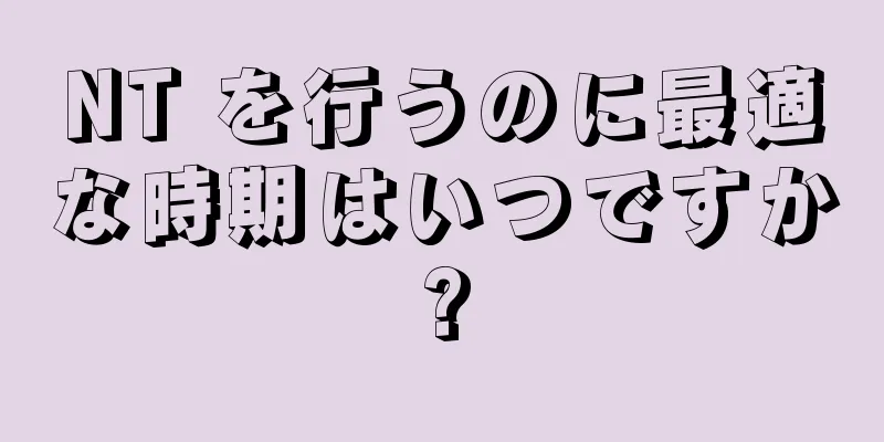 NT を行うのに最適な時期はいつですか?