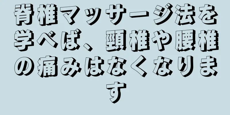 脊椎マッサージ法を学べば、頸椎や腰椎の痛みはなくなります