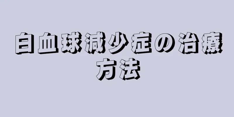 白血球減少症の治療方法