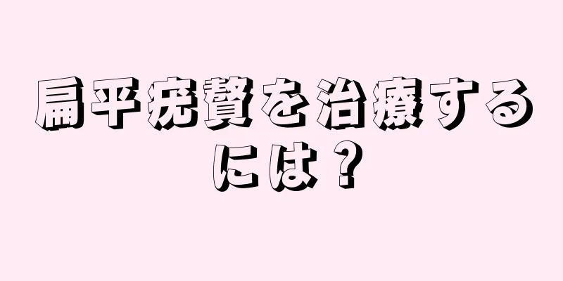 扁平疣贅を治療するには？