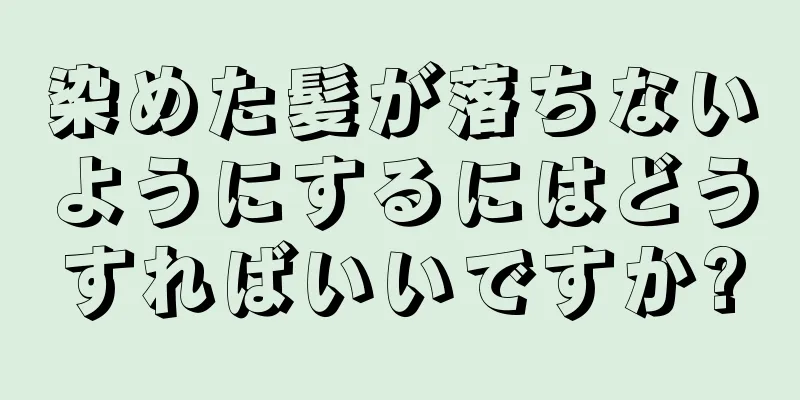 染めた髪が落ちないようにするにはどうすればいいですか?