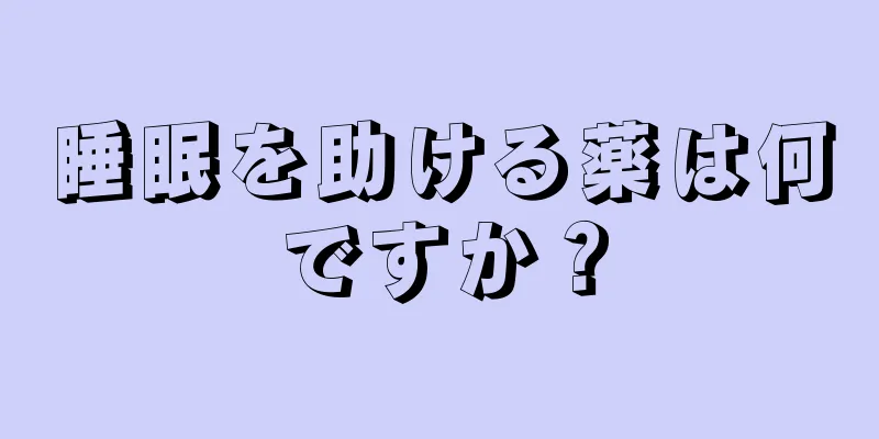 睡眠を助ける薬は何ですか？