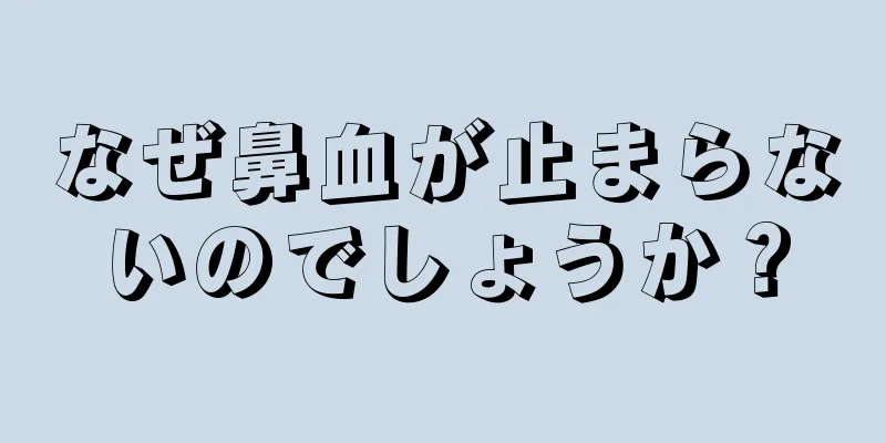 なぜ鼻血が止まらないのでしょうか？