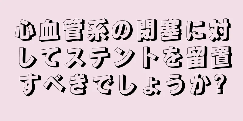 心血管系の閉塞に対してステントを留置すべきでしょうか?