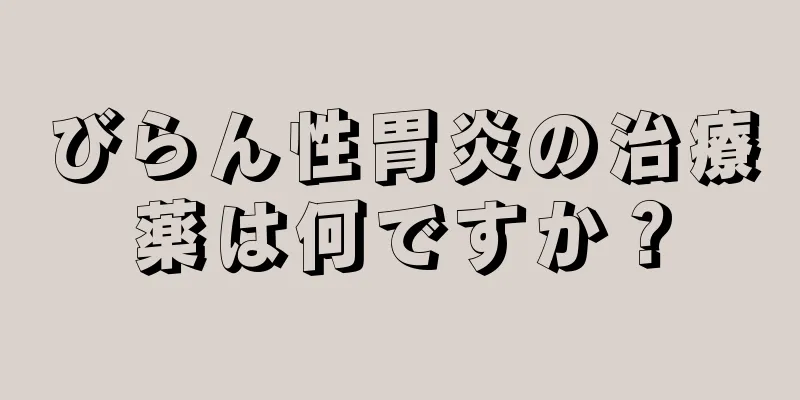 びらん性胃炎の治療薬は何ですか？