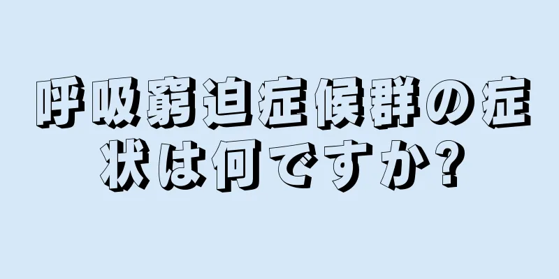 呼吸窮迫症候群の症状は何ですか?