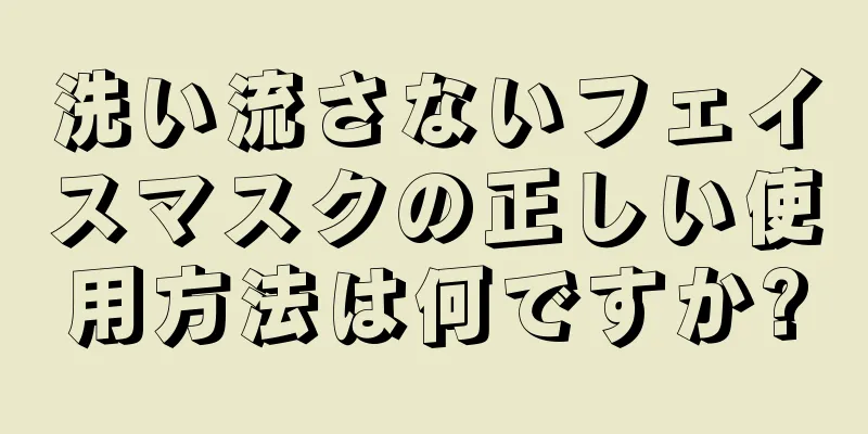 洗い流さないフェイスマスクの正しい使用方法は何ですか?