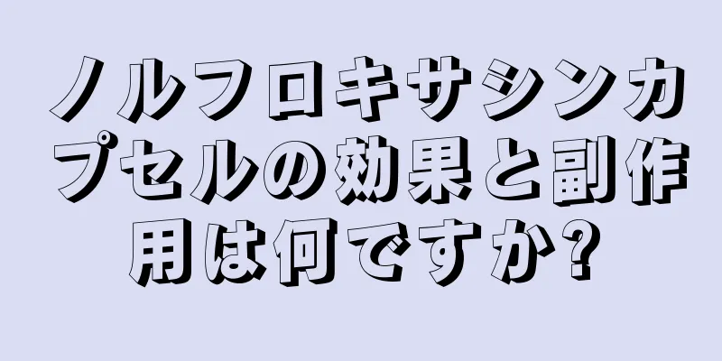 ノルフロキサシンカプセルの効果と副作用は何ですか?