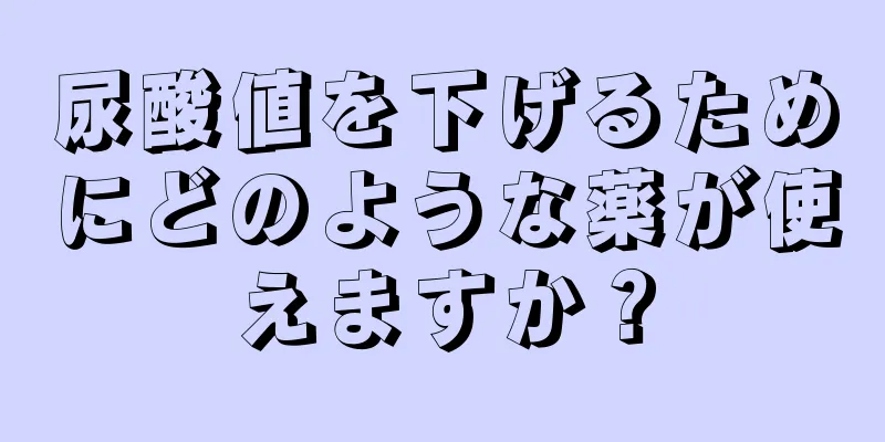 尿酸値を下げるためにどのような薬が使えますか？