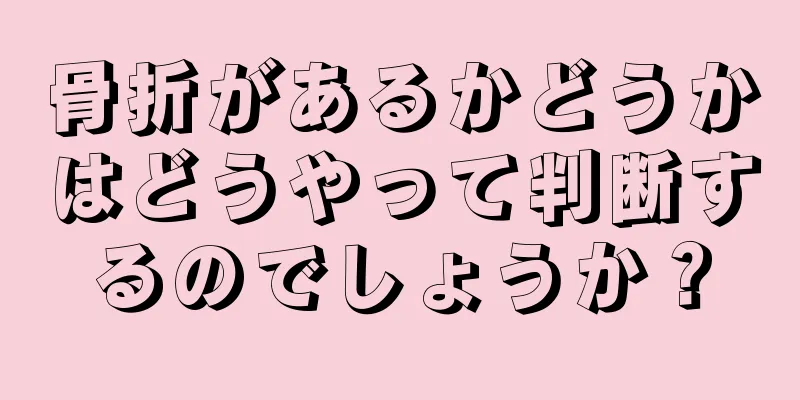 骨折があるかどうかはどうやって判断するのでしょうか？