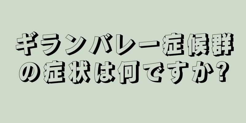 ギランバレー症候群の症状は何ですか?