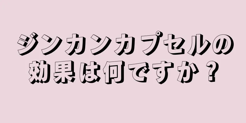 ジンカンカプセルの効果は何ですか？