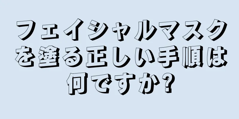 フェイシャルマスクを塗る正しい手順は何ですか?