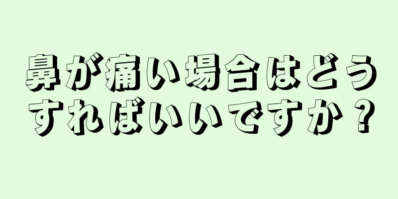 鼻が痛い場合はどうすればいいですか？