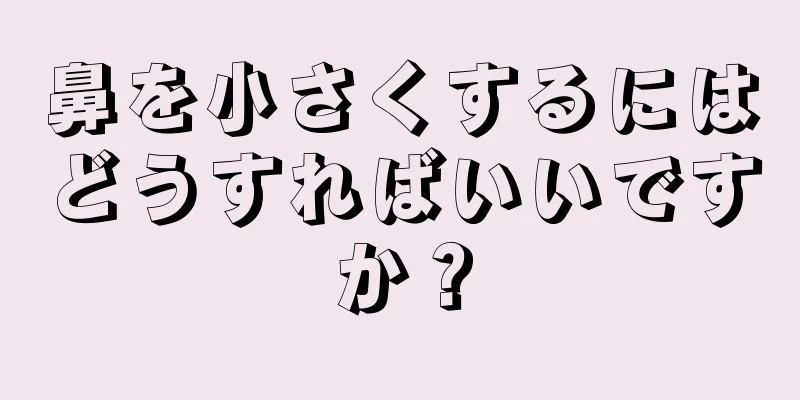 鼻を小さくするにはどうすればいいですか？