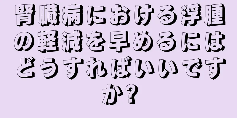 腎臓病における浮腫の軽減を早めるにはどうすればいいですか?