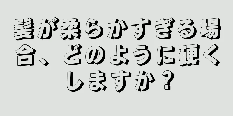 髪が柔らかすぎる場合、どのように硬くしますか？