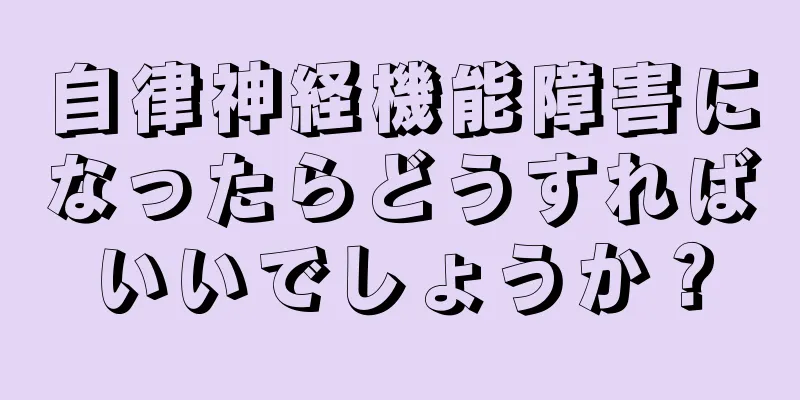 自律神経機能障害になったらどうすればいいでしょうか？