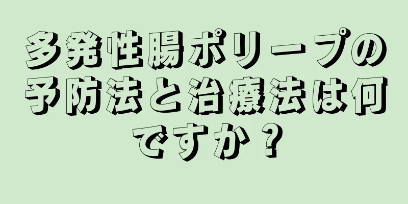 多発性腸ポリープの予防法と治療法は何ですか？