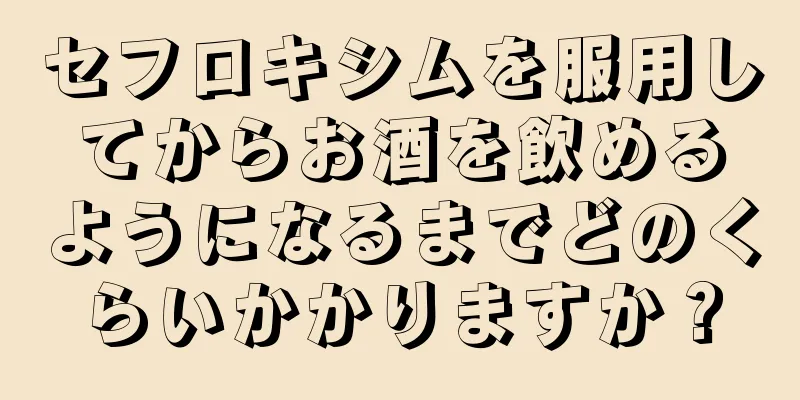 セフロキシムを服用してからお酒を飲めるようになるまでどのくらいかかりますか？