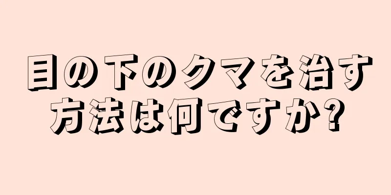 目の下のクマを治す方法は何ですか?