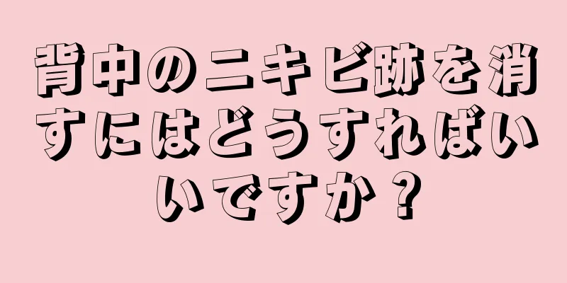 背中のニキビ跡を消すにはどうすればいいですか？