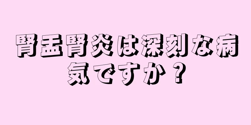 腎盂腎炎は深刻な病気ですか？