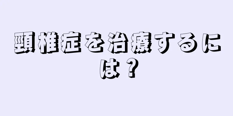 頸椎症を治療するには？