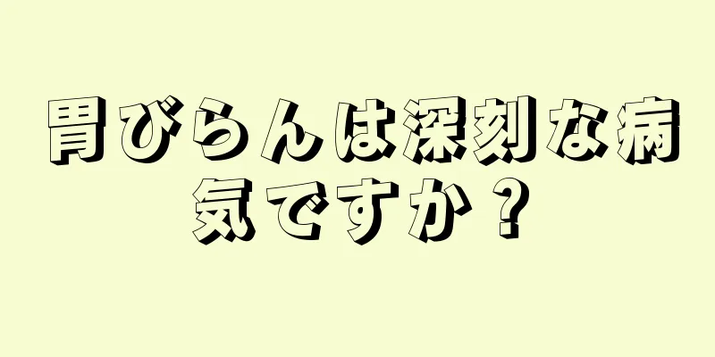 胃びらんは深刻な病気ですか？