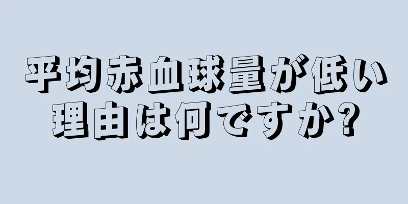 平均赤血球量が低い理由は何ですか?